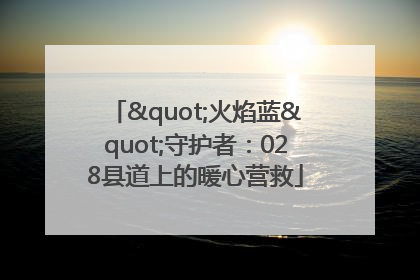 "火焰蓝"守护者：028县道上的暖心营救