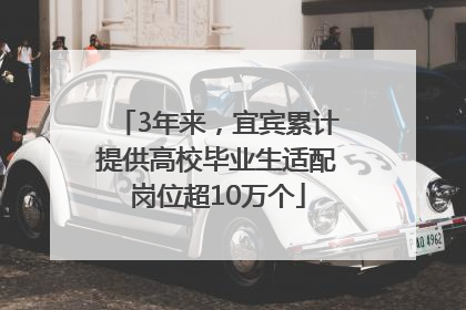 3年来，宜宾累计提供高校毕业生适配岗位超10万个