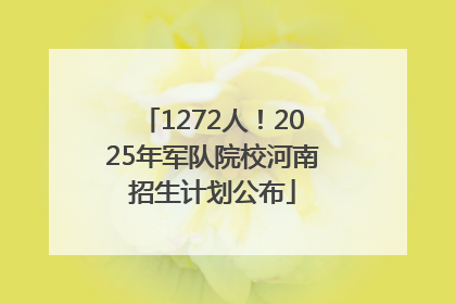 1272人！2025年军队院校河南招生计划公布