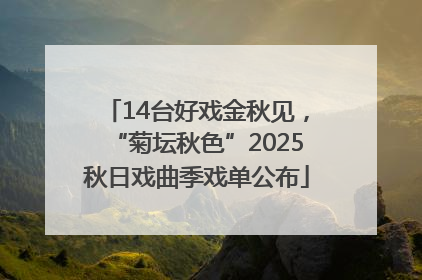 14台好戏金秋见，“菊坛秋色”2025秋日戏曲季戏单公布