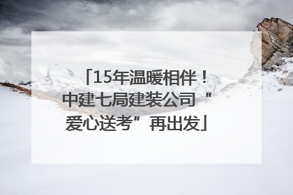 15年温暖相伴！中建七局建装公司“爱心送考”再出发