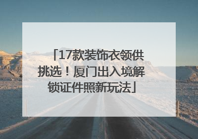 17款装饰衣领供挑选！厦门出入境解锁证件照新玩法