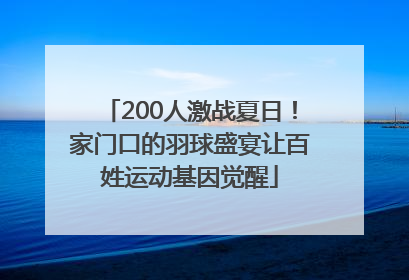 200人激战夏日！家门口的羽球盛宴让百姓运动基因觉醒