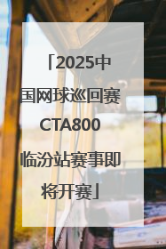 2025中国网球巡回赛CTA800临汾站赛事即将开赛
