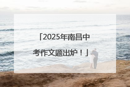 2025年南昌中考作文题出炉！