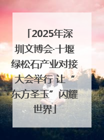 2025年深圳文博会·十堰绿松石产业对接大会举行 让“东方圣玉”闪耀世界