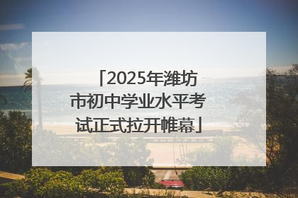 2025年潍坊市初中学业水平考试正式拉开帷幕