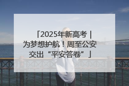 2025年新高考｜为梦想护航！周至公安交出“平安答卷”