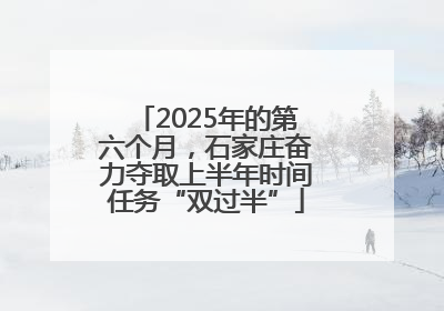 2025年的第六个月，石家庄奋力夺取上半年时间任务“双过半”