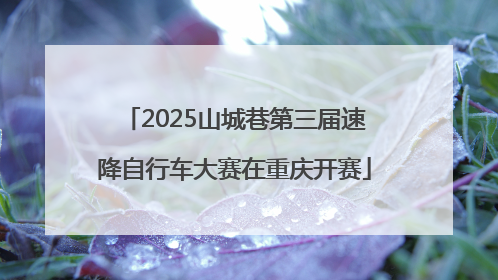 2025山城巷第三届速降自行车大赛在重庆开赛