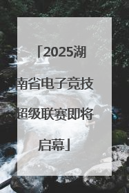 2025湖南省电子竞技超级联赛即将启幕