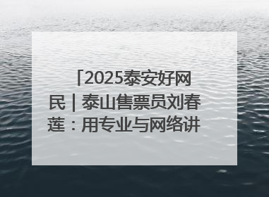 2025泰安好网民｜泰山售票员刘春莲：用专业与网络讲好泰山故事