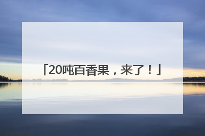 20吨百香果，来了！