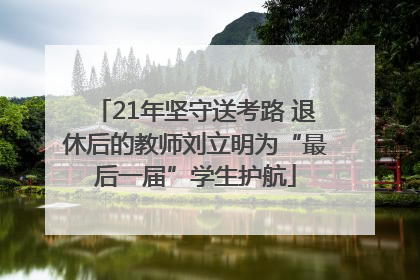21年坚守送考路 退休后的教师刘立明为“最后一届”学生护航