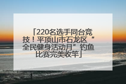 220名选手同台竞技！平顶山市石龙区“全民健身活动月”钓鱼比赛完美收竿