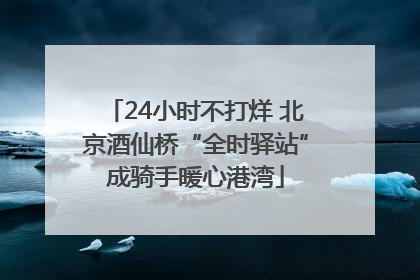 24小时不打烊 北京酒仙桥“全时驿站”成骑手暖心港湾