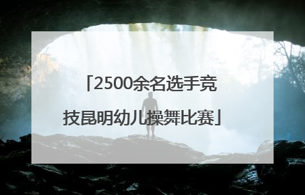 2500余名选手竞技昆明幼儿操舞比赛