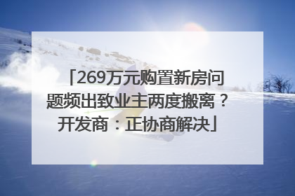269万元购置新房问题频出致业主两度搬离？开发商：正协商解决