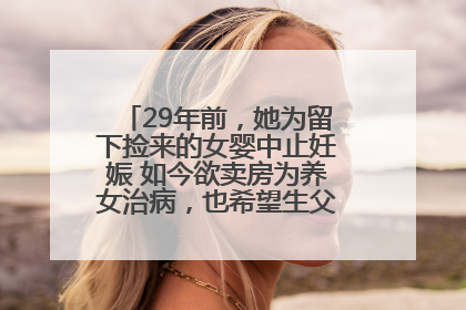 29年前，她为留下捡来的女婴中止妊娠 如今欲卖房为养女治病，也希望生父母现身丨红星寻人