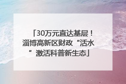 30万元直达基层！淄博高新区财政“活水”激活科普新生态