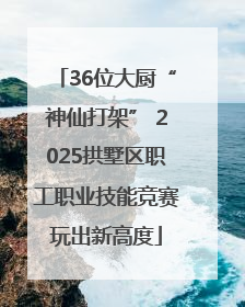 36位大厨“神仙打架” 2025拱墅区职工职业技能竞赛玩出新高度
