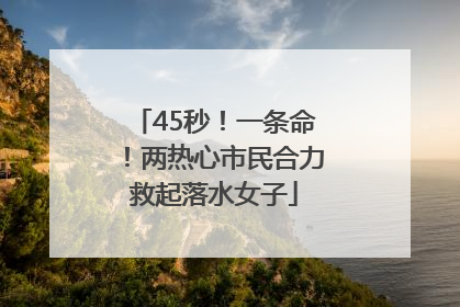 45秒！一条命！两热心市民合力救起落水女子