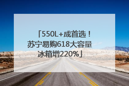 550L+成首选！苏宁易购618大容量冰箱增220%