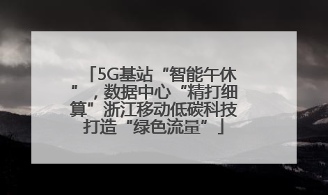 5G基站“智能午休”，数据中心“精打细算”浙江移动低碳科技打造“绿色流量”