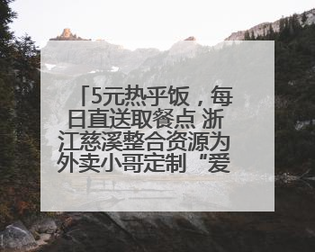 5元热乎饭，每日直送取餐点 浙江慈溪整合资源为外卖小哥定制“爱新餐”