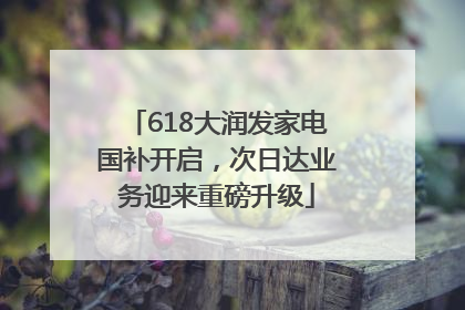 618大润发家电国补开启，次日达业务迎来重磅升级
