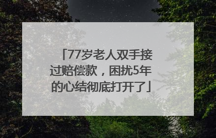 77岁老人双手接过赔偿款，困扰5年的心结彻底打开了