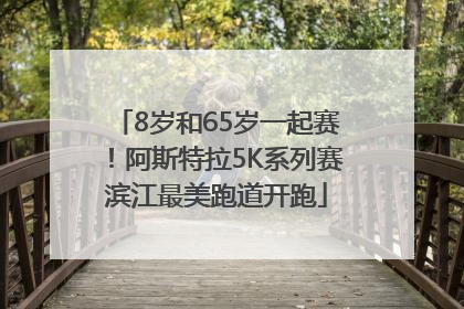8岁和65岁一起赛！阿斯特拉5K系列赛滨江最美跑道开跑