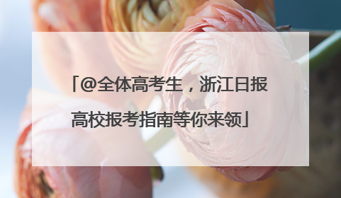 @全体高考生，浙江日报高校报考指南等你来领
