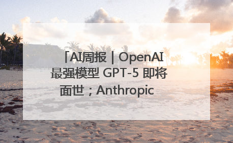 AI周报｜OpenAI 最强模型 GPT-5 即将面世；Anthropic 年化收入突破30亿美元
