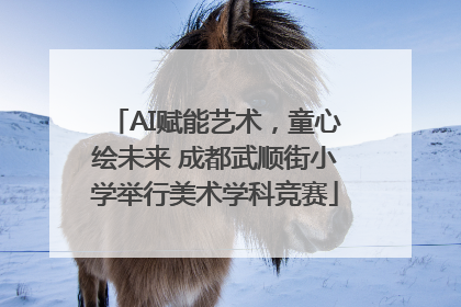 AI赋能艺术，童心绘未来 成都武顺街小学举行美术学科竞赛