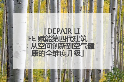 DEPAIR LIFE 赋能第四代建筑：从空间创新到空气健康的全维度升级