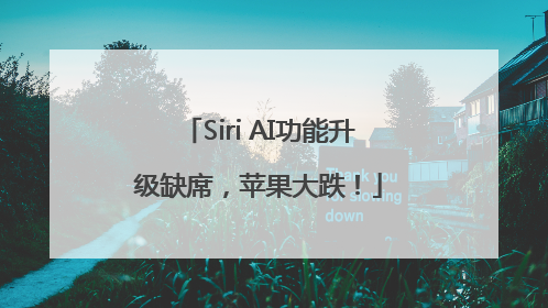 Siri AI功能升级缺席，苹果大跌！