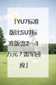 YU7标准版比SU7标准版贵2—3万元？雷军回应